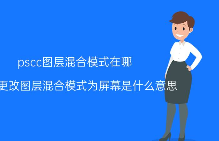 pscc图层混合模式在哪 PS中更改图层混合模式为屏幕是什么意思？